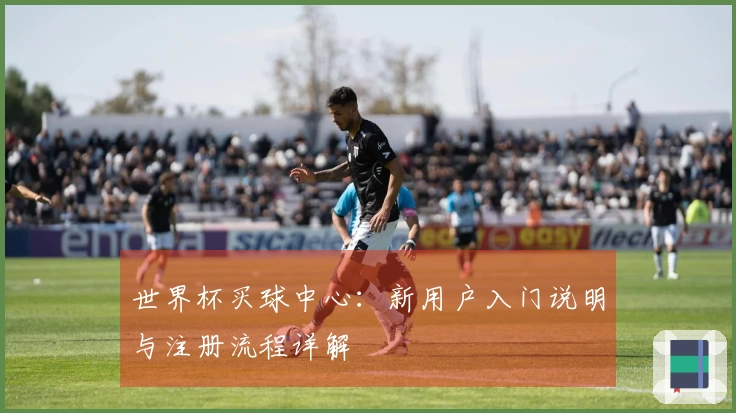 世界杯买球中心：新用户入门说明与注册流程详解
