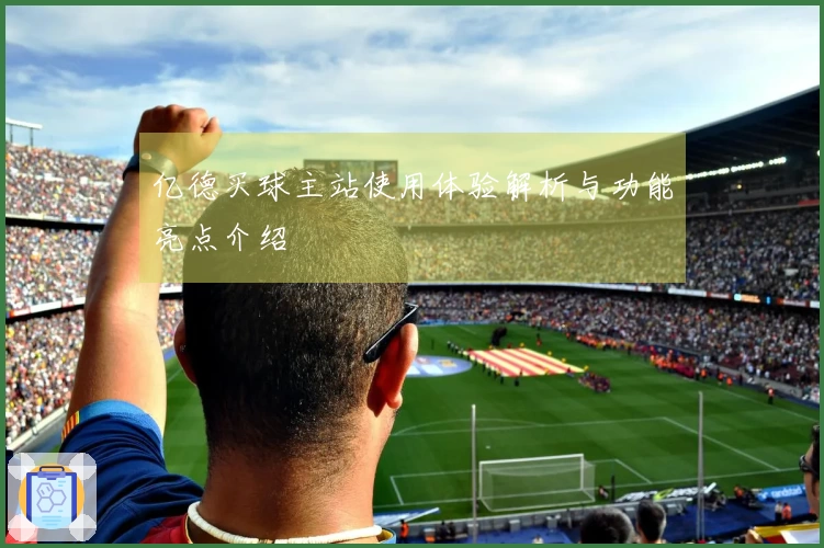 亿德买球主站使用体验解析与功能亮点介绍