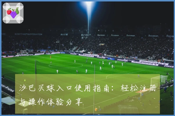 沙巴买球入口使用指南：轻松注册与操作体验分享