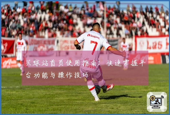 买球站首页使用指南：快速掌握平台功能与操作技巧