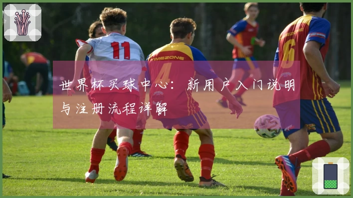 世界杯买球中心：新用户入门说明与注册流程详解