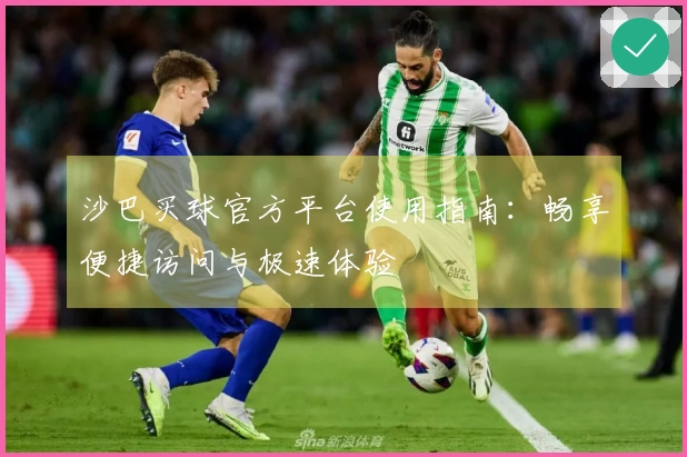 沙巴买球官方平台使用指南：畅享便捷访问与极速体验
