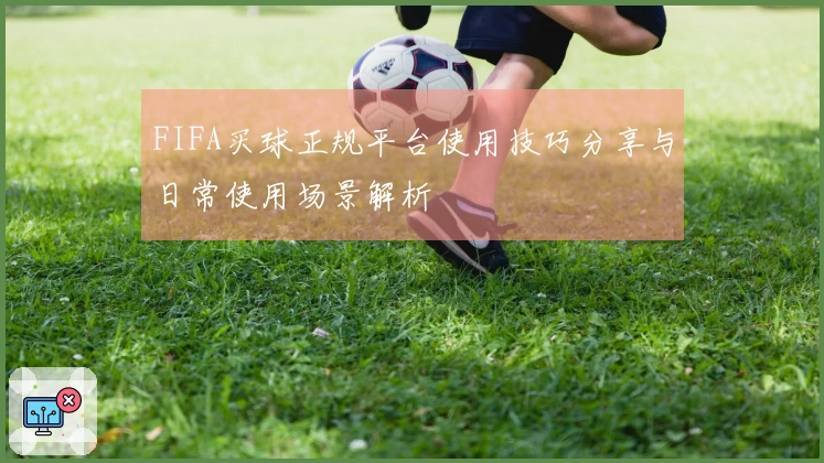 FIFA买球正规平台使用技巧分享与日常使用场景解析