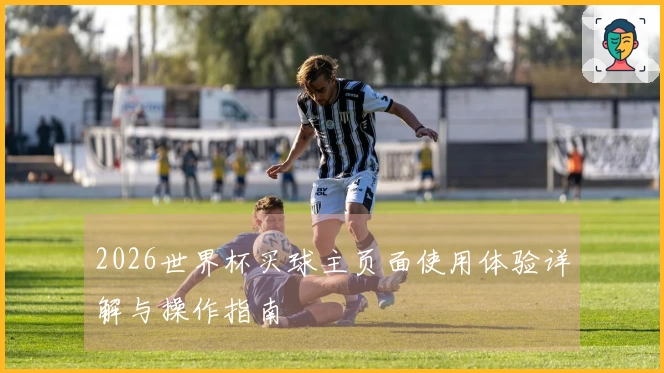 2026世界杯买球主页面使用体验详解与操作指南
