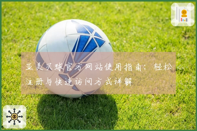 亚美买球官方网站使用指南：轻松注册与快速访问方式详解