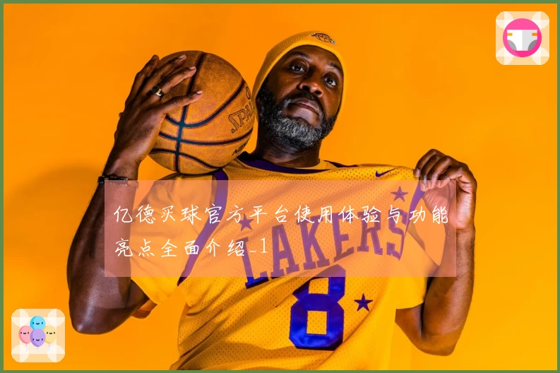 亿德买球官方平台使用体验与功能亮点全面介绍_1